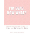 I'm Dead, Now What?: Important Shit You Need to Know & Do When I Die (Estate Planner, Funeral Details, Final Wishes, Farewell Messages... 8.5 x 11)