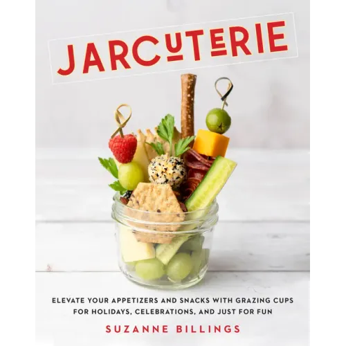 Jarcuterie: Elevate Your Appetizers and Snacks with Grazing Cups for Holidays, Special Occasions, and Just for Fun