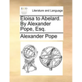 Eloisa to Abelard. by Alexander Pope, Esq.