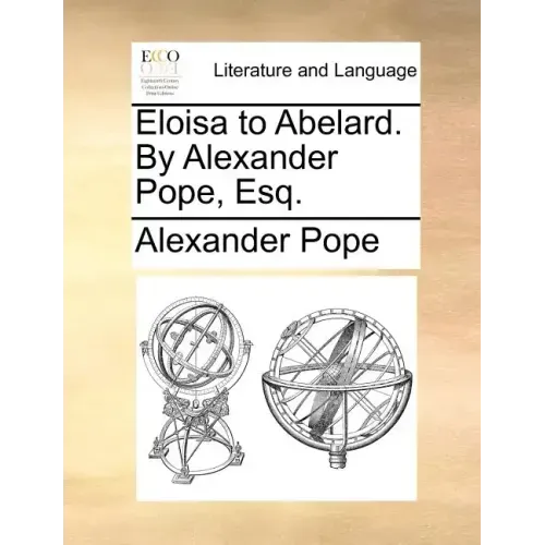 Eloisa to Abelard. by Alexander Pope, Esq.