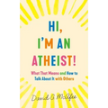 Hi, I'm an Atheist!: What That Means and How to Talk about It with Others