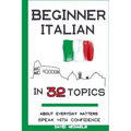 Beginner Italian in 32 Topics: Speak with Confidence About Everyday Matters.