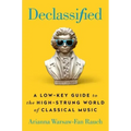 Declassified: A Low-Key Guide to the High-Strung World of Classical Music
