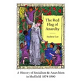 The Red Flag of Anarchy - A History of Socialism & Anarchism in Sheffield 1874-1900
