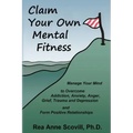 Claim Your Own Mental Fitness: Manage Your Mind to Overcome Addiction, Anxiety, Anger, Grief, Trauma & Depression and Form Positive Relationships