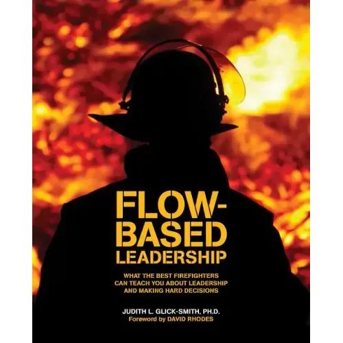 Flow-based Leadership: What the Best Firefighters can Teach You about Leadership and Making Hard Decisions