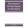 The lectures of the three degrees in craft masonry