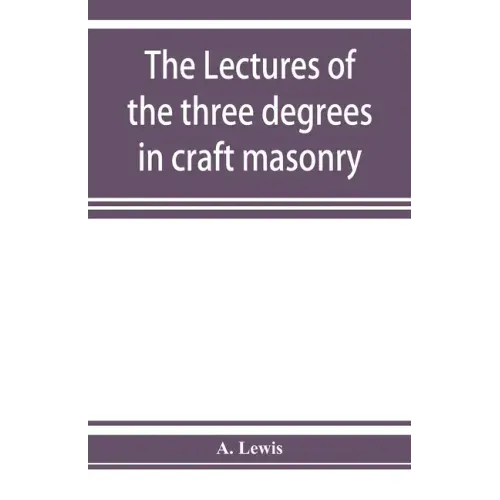 The lectures of the three degrees in craft masonry