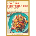 The Perfect Healthy Low Carb Vegetarian Diet Cookbook: Delicious low carb vegetarian recipes with meal plans for rapid weight loss and healthy living.