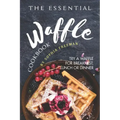 The Essential Waffle Cookbook: Try A Waffle for Breakfast, Lunch or Dinner