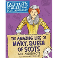 The Amazing Life of Mary, Queen of Scots: Fact-Tastic Stories from Scotland's History