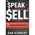 Speak to Sell: Persuade, Influence, and Establish Authority & Promote Your Products, Services, Practice, Business, or Cause