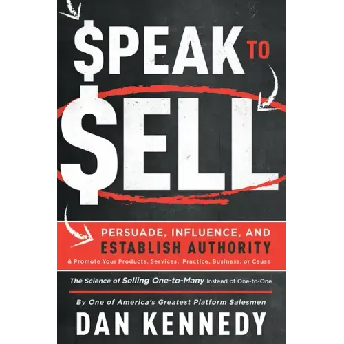 Speak to Sell: Persuade, Influence, and Establish Authority & Promote Your Products, Services, Practice, Business, or Cause