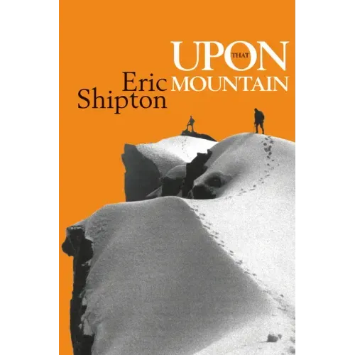 Upon That Mountain: The First Autobiography of the Legendary Mountaineer Eric Shipton