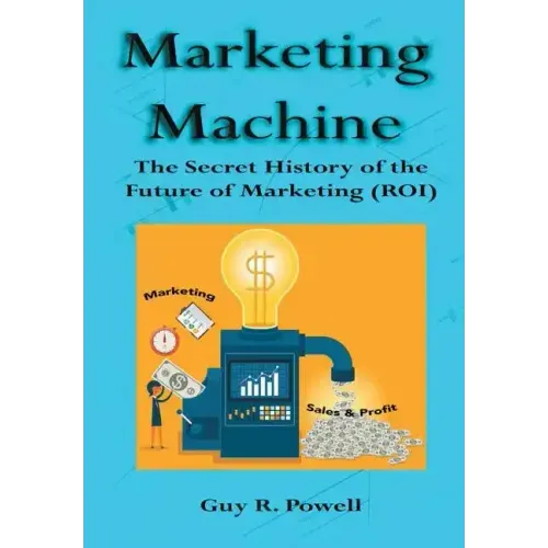 Marketing Machine: The Secret History of the Future of Marketing (ROI)