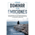 Cómo Dominar tus Emociones: Cómo Desarrollar tu Inteligencia Emocional y Mejorar tus Relaciones, Habilidades Sociales y la Felicidad a Largo Plazo