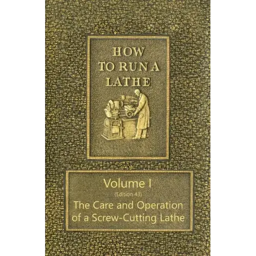How to Run a Lathe - Volume I (Edition 43) The Care and Operation of a Screw-Cutting Lathe