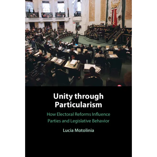 Unity Through Particularism: How Electoral Reforms Influence Parties and Legislative Behavior