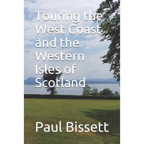Touring the West Coast and the Western Isles of Scotland: A guide to help you plan the trip of a lifetime
