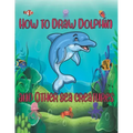 How to Draw Dolphin and Other sea creatures: how to draw for kids step by step shark Octopus Fish crap Kids Activities Books how to draw cute animals