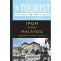 Greater Than a Tourist- Ipoh Perak Malaysia: 50 Travel Tips from a Local