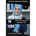 Arabic in Use 1: Syrian & Lebanese Dialects: Master Arabic with the Comprehensive -Book Series