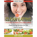 Clean Eating: A Guide to Health and Wellness (LARGE PRINT): Clean Eating Recipes for the Entire Family