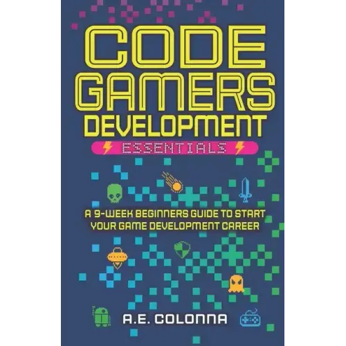 Code Gamers Development: Essentials: A 9-Week Beginner's Guide to Start Your Game-Development Career