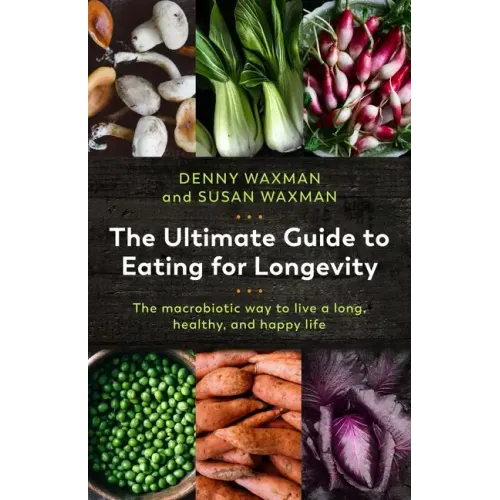 The Ultimate Guide to Eating for Longevity: The Macrobiotic Way to Live a Long, Healthy, and Happy Life