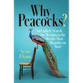 Why Peacocks?: An Unlikely Search for Meaning in the World's Most Magnificent Bird