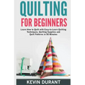 Quilting for beginners: learn how to Quilt with Easy-to-Learn Quilting Techniques, Quilting Supplies and Quilt Patterns in 90 minutes and Reve