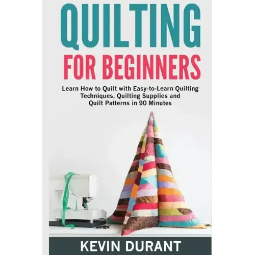 Quilting for beginners: learn how to Quilt with Easy-to-Learn Quilting Techniques, Quilting Supplies and Quilt Patterns in 90 minutes and Reve