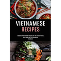 Vietnamese Recipes: Genuine Vietnamese Recipes for the Entire Family (Keep Calm and Try Vietnamese Cookbook)