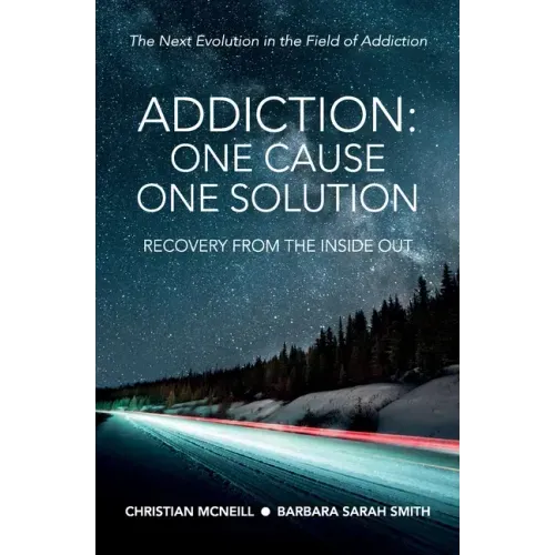 Addiction: One Cause, One Solution: One Cause, One Solution: The Next Evolution In The Field Of Addiction