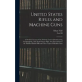 United States Rifles and Machine Guns; a Detailed Account of the Methods Used in Manufacturing the Springfield, 1903 Model Service Rifle; Also Descrip