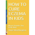 How to Cure Eczema in Kids: Miracle Remedies That Really Work