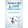 Should You Work from Home?: The Truth About Remote Work & How to Find Real Remote Jobs Fast!