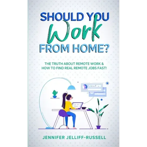 Should You Work from Home?: The Truth About Remote Work & How to Find Real Remote Jobs Fast!