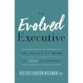 The Evolved Executive: The Future of Work Is Love in Action