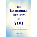 The Incredible Reality of You: A Spiritual Guide to the Awakening of Consciousness