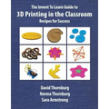 The Invent To Learn Guide to 3D Printing in the Classroom: Recipes for Success