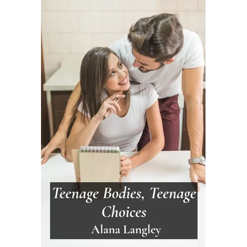 Teenage Bodies, Teenage Choices: A Comprehensive Guide To Sexual Health, Responsible Relationships, And Decision-Making