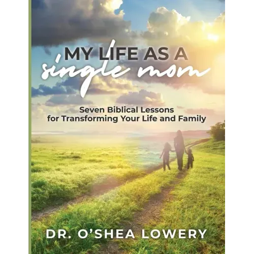 My Life as a Single Mom: Seven Biblical Lessons for Transforming Your Life and Family