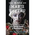 The Magic of Marie Laveau: Embracing the Spiritual Legacy of the Voodoo Queen of New Orleans