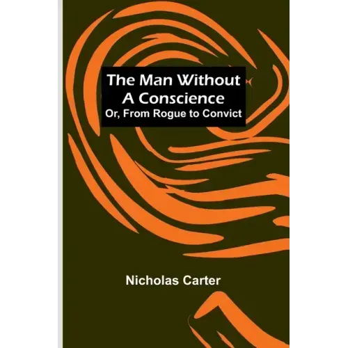 The Man Without a Conscience; Or, From Rogue to Convict