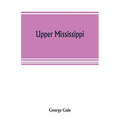 Upper Mississippi, or, historical sketches of the mound-builders, the Indian tribes and the progress of civilization in the North-west, from A.D. 1600