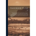 Handbook To Fiji: Giving Some Information Concerning The Government, Legislation, History, Geography, Land Titles, Religion, Population,