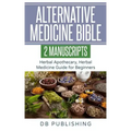 Alternative Medicine Bible: 2 Manuscripts - Herbal Apothecary, Herbal Medicine Guide for Beginners