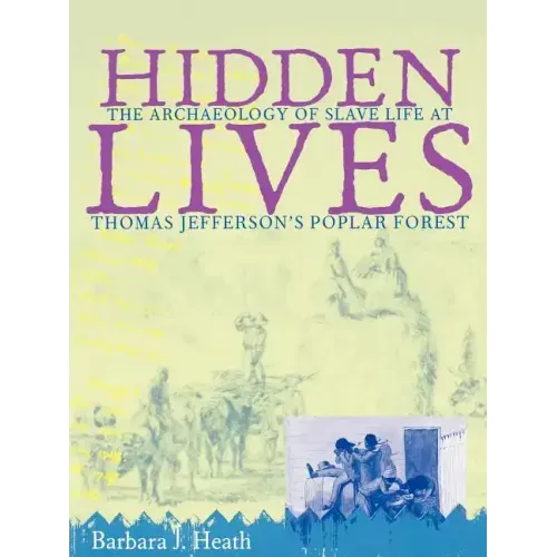 Hidden Lives: The Archaeology of Slave Life at Thomas Jefferson's Poplar Forest