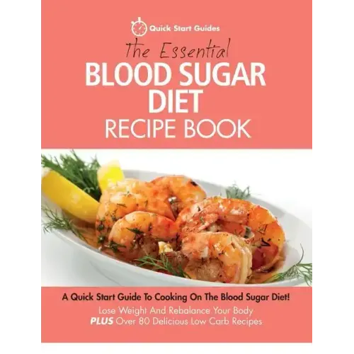 The Essential Blood Sugar Diet Recipe Book: A Quick Start Guide To Cooking On The Blood Sugar Diet! Lose Weight And Rebalance Your Body PLUS Over 80 D